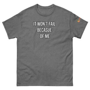 It Won't Fail Becasue of Me T-shirt